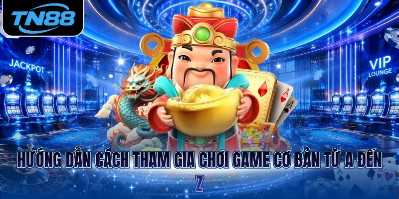 Hướng dẫn cách tham gia chơi game cơ bản từ A đến Z