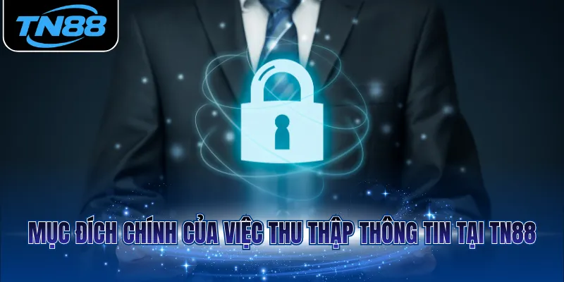 Mục đích chính của việc thu thập thông tin tại TN88