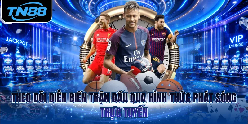 Theo dõi diễn biến trận đấu qua hình thức phát sóng trực tuyến